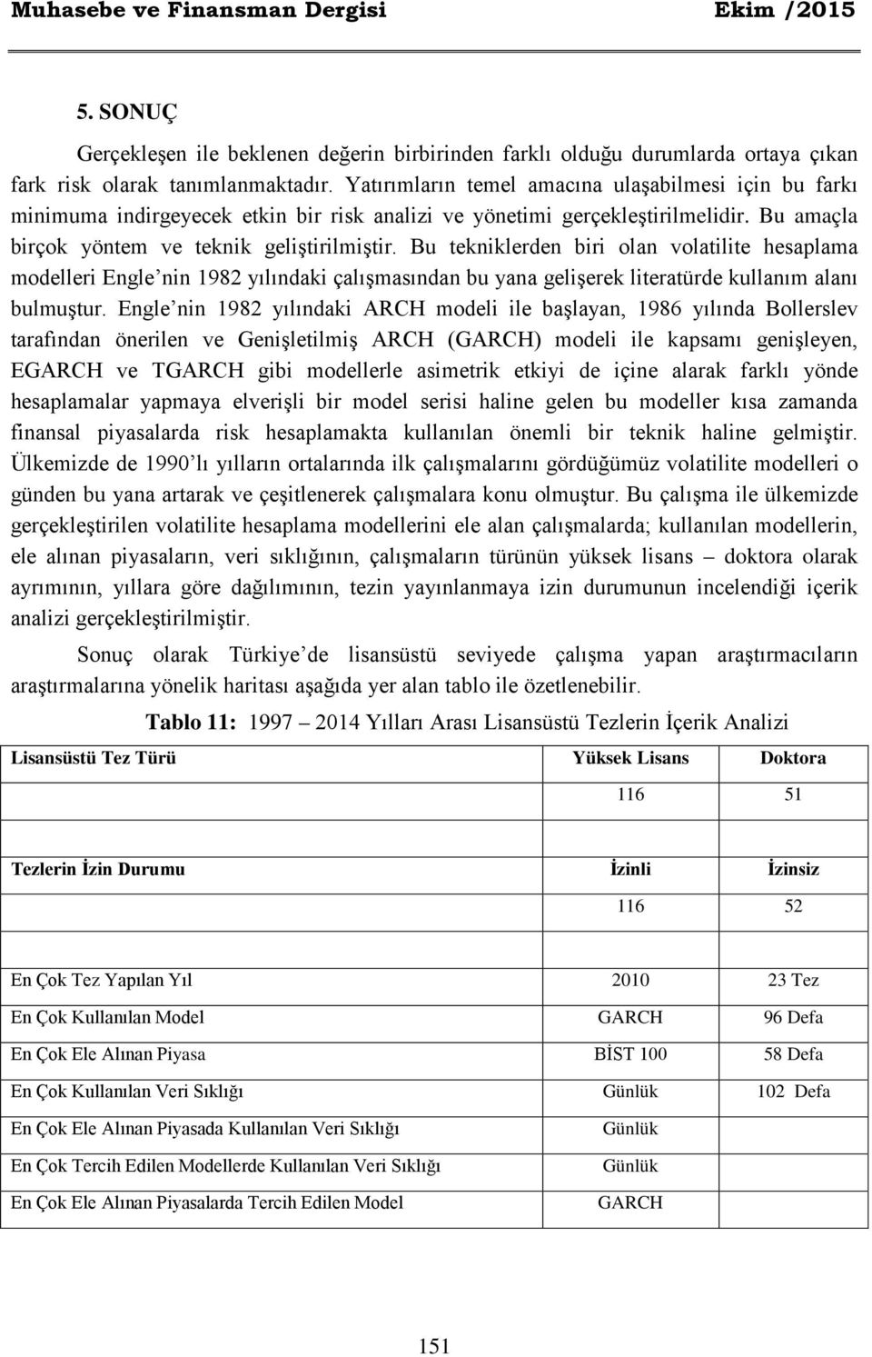 Bu tekniklerden biri olan volatilite hesaplama modelleri Engle nin 1982 yılındaki çalışmasından bu yana gelişerek literatürde kullanım alanı bulmuştur.