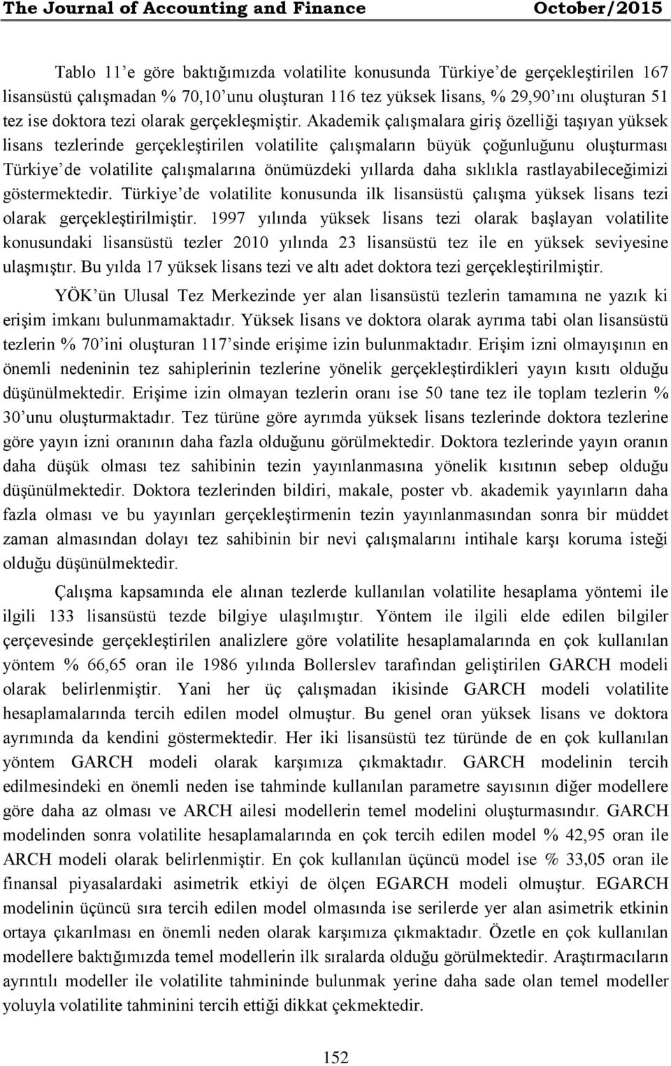 Akademik çalışmalara giriş özelliği taşıyan yüksek lisans tezlerinde gerçekleştirilen volatilite çalışmaların büyük çoğunluğunu oluşturması Türkiye de volatilite çalışmalarına önümüzdeki yıllarda