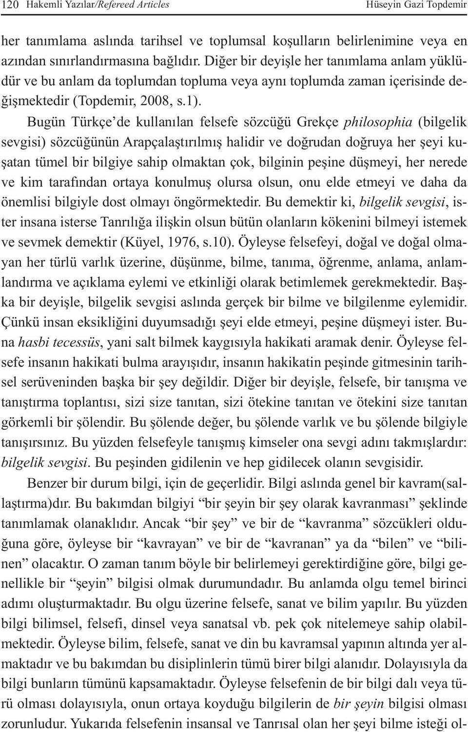 Bugün Türkçe de kullanılan felsefe sözcüğü Grekçe philosophia (bilgelik sevgisi) sözcüğünün Arapçalaştırılmış halidir ve doğrudan doğruya her şeyi kuşatan tümel bir bilgiye sahip olmaktan çok,