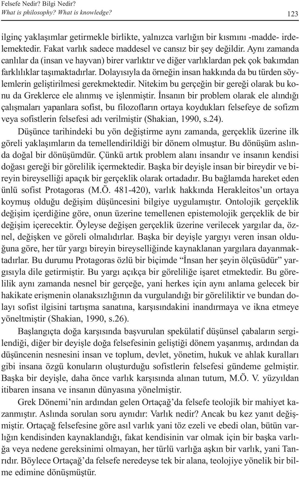 Dolayısıyla da örneğin insan hakkında da bu türden söylemlerin geliştirilmesi gerekmektedir. Nitekim bu gerçeğin bir gereği olarak bu konu da Greklerce ele alınmış ve işlenmiştir.