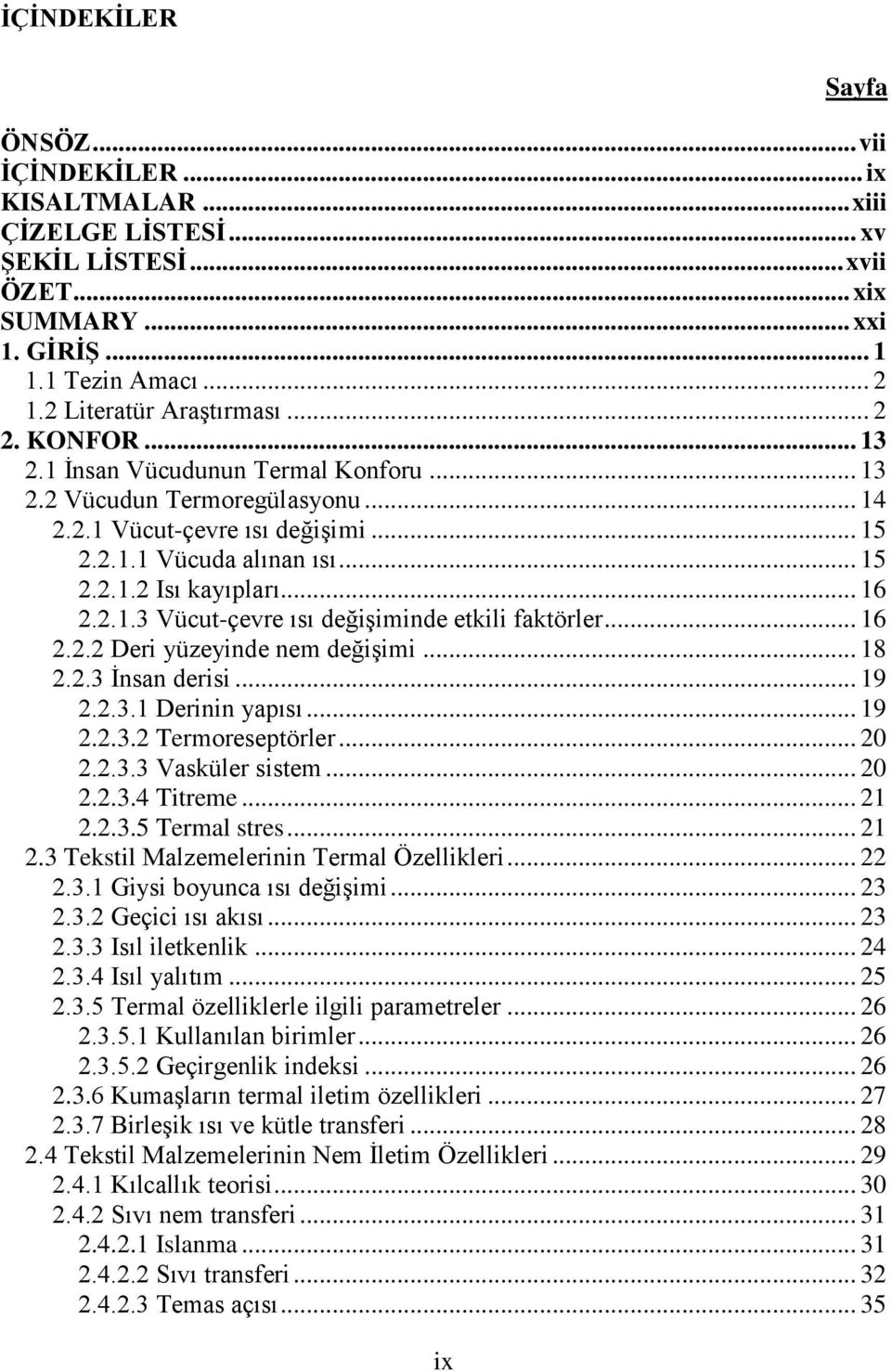 .. 16 2.2.1.3 Vücut-çevre ısı değiģiminde etkili faktörler... 16 2.2.2 Deri yüzeyinde nem değiģimi... 18 2.2.3 Ġnsan derisi... 19 2.2.3.1 Derinin yapısı... 19 2.2.3.2 Termoreseptörler... 20 2.2.3.3 Vasküler sistem.