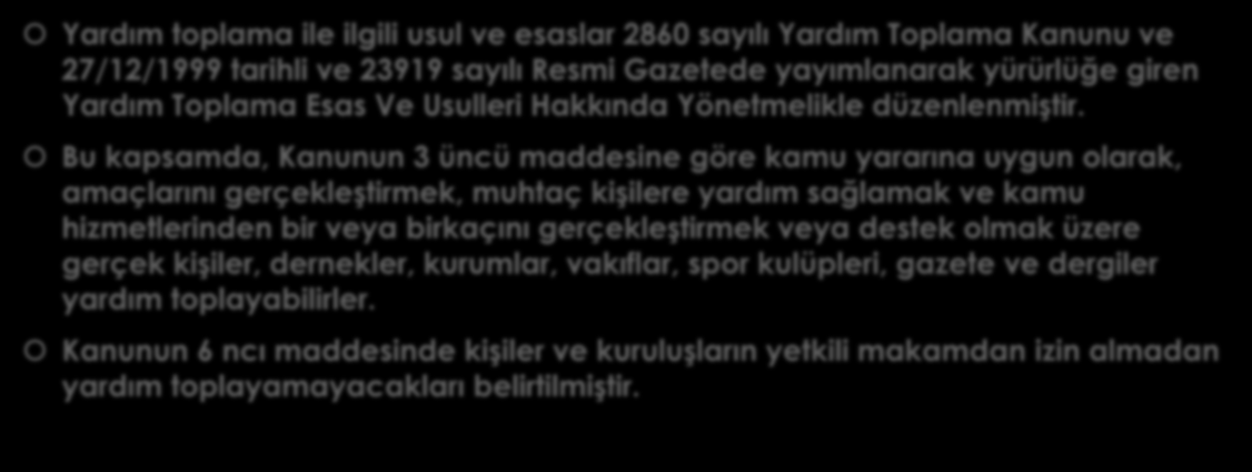 YARDIM MEVZUATI Yardım toplama ile ilgili usul ve esaslar 2860 sayılı Yardım Toplama Kanunu ve 27/12/1999 tarihli ve 23919 sayılı Resmi Gazetede yayımlanarak yürürlüğe giren Yardım Toplama Esas Ve