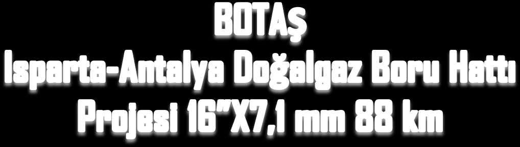 ISPARTA-ANTALYA NGPL PROJECT OF 16 X7,1 mm 88 KM Proje İsmi Isparta-Antalya Doğalgaz Boru Hattı Projesi Proje Yeri Antalya/ Türkiye Kontrat Tarihi 17.05.