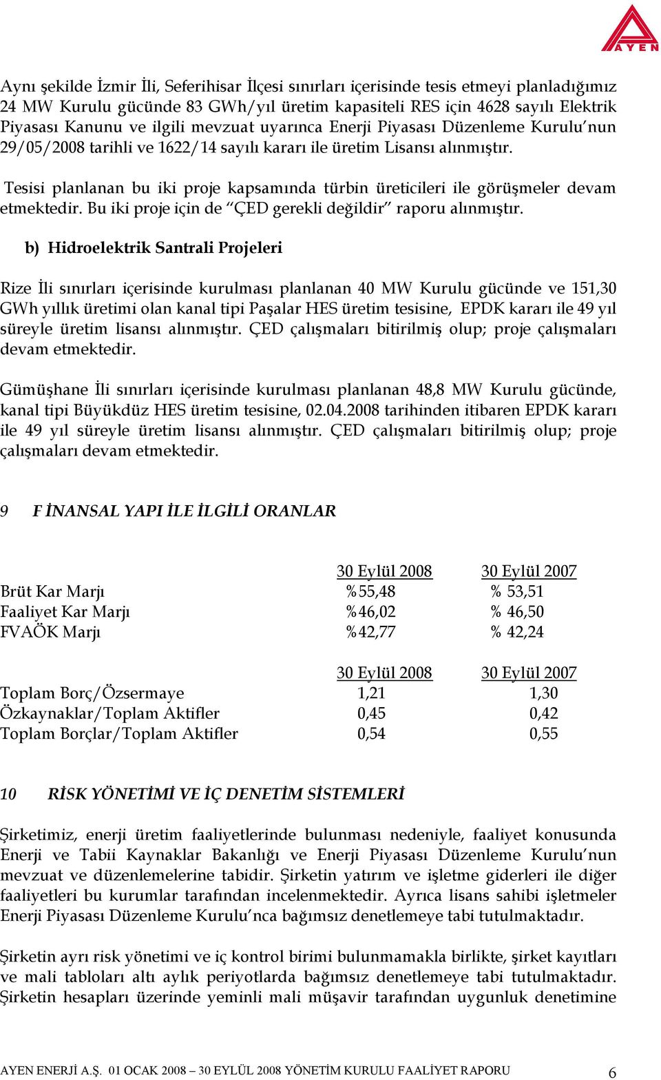 Tesisi planlanan bu iki proje kapsamında türbin üreticileri ile görüşmeler devam etmektedir. Bu iki proje için de ÇED gerekli değildir raporu alınmıştır.