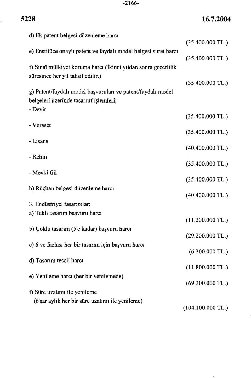 Endüstriyel tasarımlar: a) Tekli tasarım başvuru harcı b) Çoklu tasarım (5'e kadar) başvuru harcı c) 6 ve fazlası her bir tasarım için başvuru harcı d) Tasarım tescil harcı e) Yenileme harcı (her bir