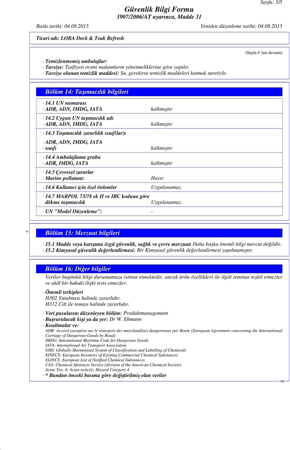 3 Taşımacılık zararlılık sınıf(lar)ı ADR, ADN, IMDG, IATA sınıfı kalkmıştır 14.4 Ambalajlama grubu ADR, IMDG, IATA kalkmıştır 14.5 Çevresel zararlar Marine pollutant: Hayır 14.