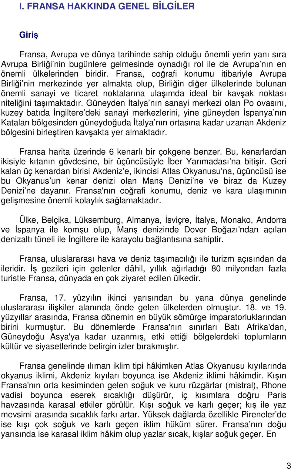 Fransa, coğrafi konumu itibariyle Avrupa Birliği nin merkezinde yer almakta olup, Birliğin diğer ülkelerinde bulunan önemli sanayi ve ticaret noktalarına ulaşımda ideal bir kavşak noktası niteliğini