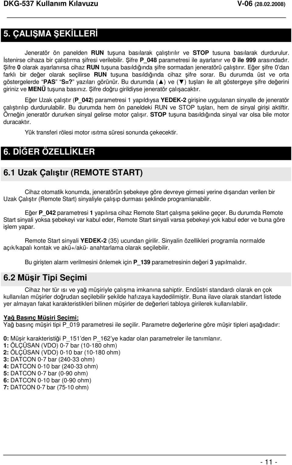 Eer ifre 0 dan farklı bir deer olarak seçilirse RUN tuuna basıldıında cihaz ifre sorar. Bu durumda üst ve orta göstergelerde PAS S=? yazıları görünür.