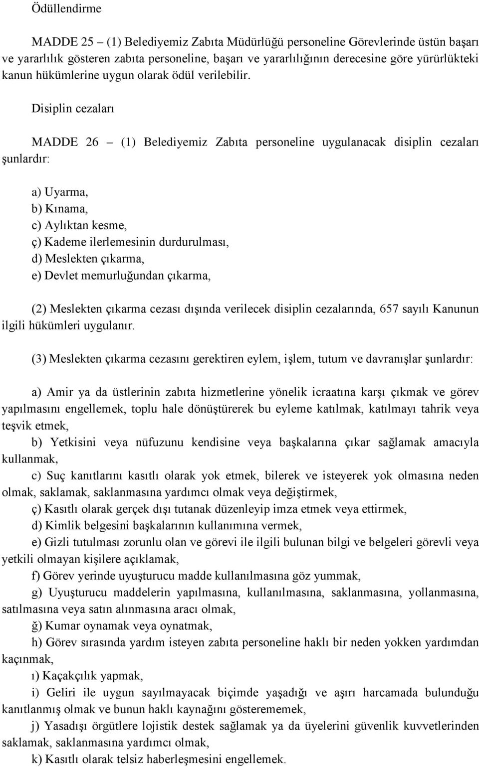 Disiplin cezaları MADDE 26 (1) Belediyemiz Zabıta personeline uygulanacak disiplin cezaları şunlardır: a) Uyarma, b) Kınama, c) Aylıktan kesme, ç) Kademe ilerlemesinin durdurulması, d) Meslekten