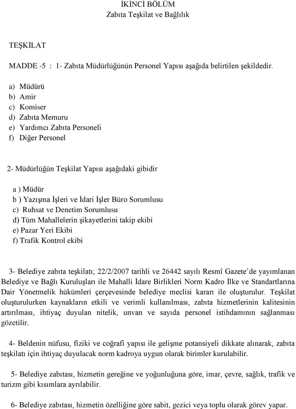 c) Ruhsat ve Denetim Sorumlusu d) Tüm Mahallelerin şikayetlerini takip ekibi e) Pazar Yeri Ekibi f) Trafik Kontrol ekibi 3- Belediye zabıta teşkilatı; 22/2/2007 tarihli ve 26442 sayılı Resmî Gazete