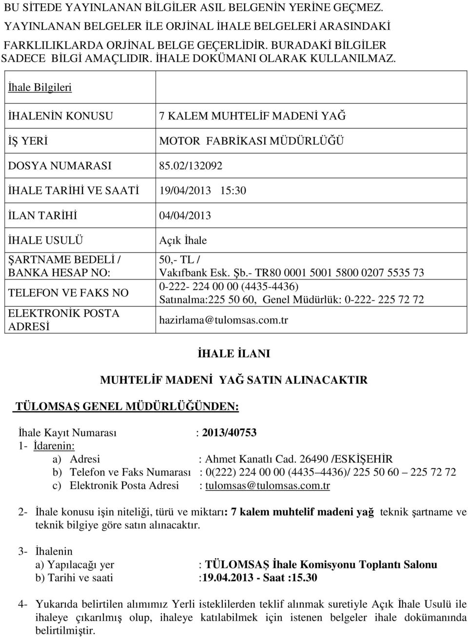 02/132092 İHALE TARİHİ VE SAATİ 19/04/2013 15:30 İLAN TARİHİ 04/04/2013 İHALE USULÜ ŞARTNAME BEDELİ / BANKA HESAP NO: TELEFON VE FAKS NO ELEKTRONİK POSTA ADRESİ Açık İhale 50,- TL / Vakıfbank Esk. Şb.