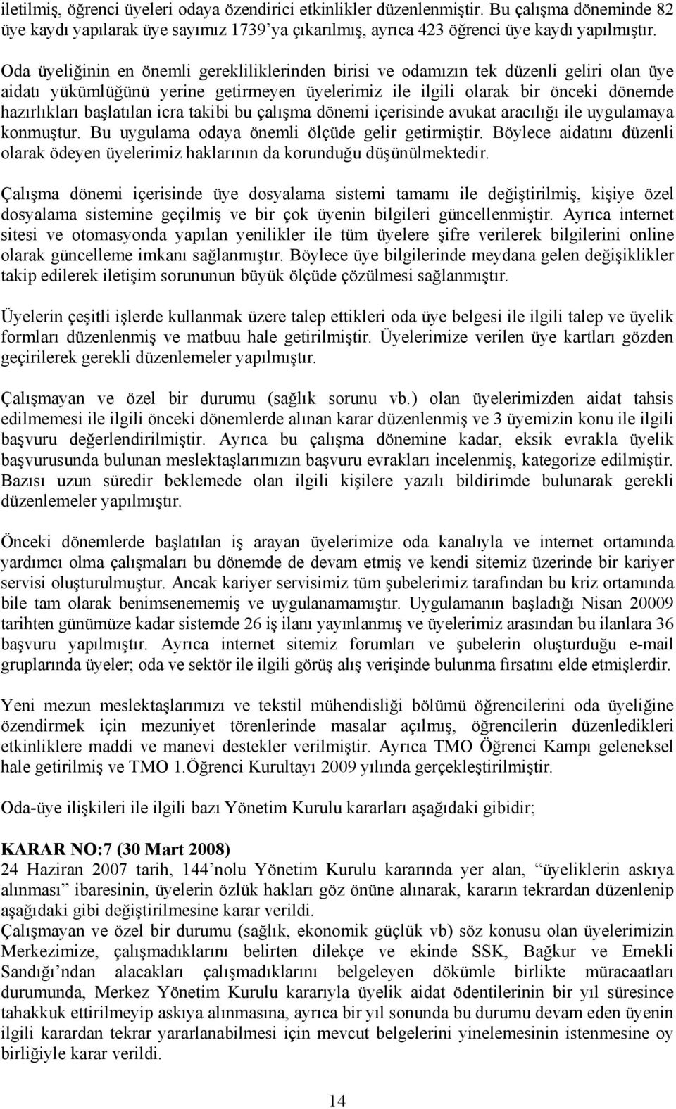 icra takibi bu çalışma dönemi içerisinde avukat aracılığı ile uygulamaya konmuştur. Bu uygulama odaya önemli ölçüde gelir getirmiştir.