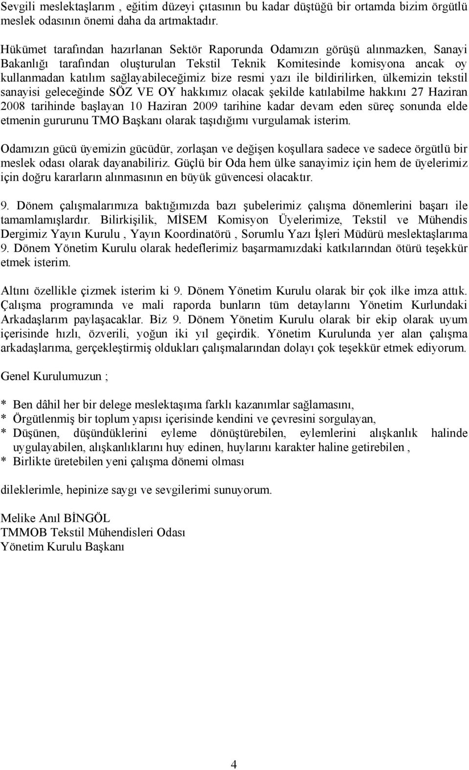 bize resmi yazı ile bildirilirken, ülkemizin tekstil sanayisi geleceğinde SÖZ VE OY hakkımız olacak şekilde katılabilme hakkını 27 Haziran 2008 tarihinde başlayan 10 Haziran 2009 tarihine kadar devam