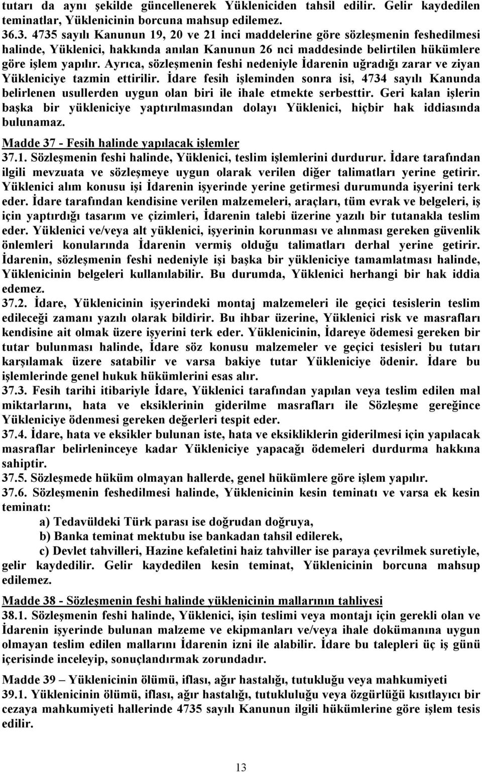 Ayrıca, sözleşmenin feshi nedeniyle İdarenin uğradığı zarar ve ziyan Yükleniciye tazmin ettirilir.