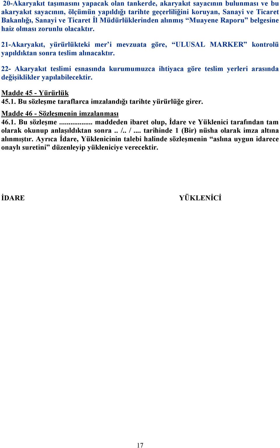 22- Akaryakıt teslimi esnasında kurumumuzca ihtiyaca göre teslim yerleri arasında değişiklikler yapılabilecektir. Madde 45 - Yürürlük 45.1. Bu sözleşme taraflarca imzalandığı tarihte yürürlüğe girer.