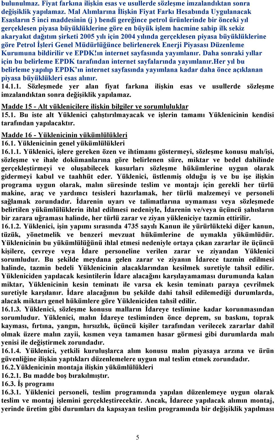 hacmine sahip ilk sekiz akaryakıt dağıtım şirketi 2005 yılı için 2004 yılında gerçeklesen piyasa büyüklüklerine göre Petrol İşleri Genel Müdürlüğünce belirlenerek Enerji Piyasası Düzenleme Kurumuna