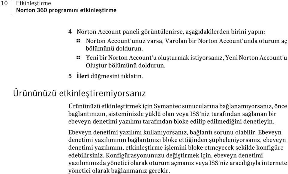 Ürününüzü etkinleştiremiyorsanız Ürününüzü etkinleştirmek için Symantec sunucularına bağlanamıyorsanız, önce bağlantınızın, sisteminizde yüklü olan veya ISS niz tarafından sağlanan bir ebeveyn