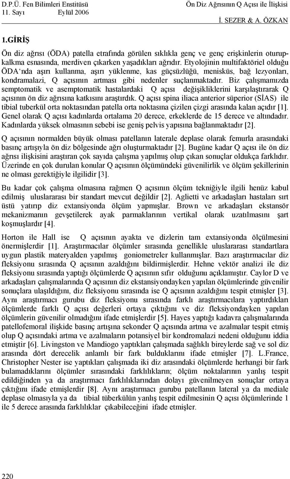 Biz çalışmamızda semptomatik ve asemptomatik hastalardaki Q açısı değişikliklerini karşılaştırarak Q açısının ön diz ağrısına katkısını araştırdık.