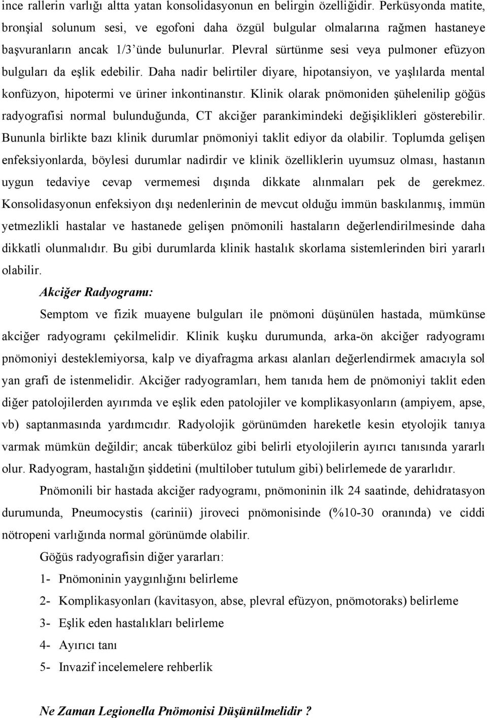 Plevral sürtünme sesi veya pulmoner efüzyon bulguları da eşlik edebilir. Daha nadir belirtiler diyare, hipotansiyon, ve yaşlılarda mental konfüzyon, hipotermi ve üriner inkontinanstır.