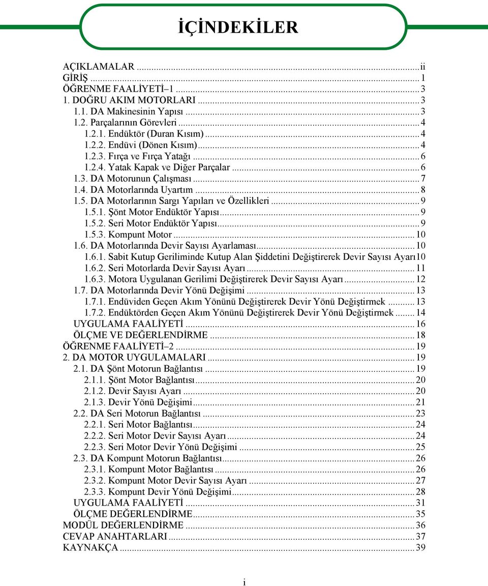 5.1. Şönt Motor Endüktör Yapısı...9 1.5.2. Seri Motor Endüktör Yapısı...9 1.5.3. Kompunt Motor...10 1.6. DA Motorlarında Devir Sayısı Ayarlaması...10 1.6.1. Sabit Kutup Geriliminde Kutup Alan Şiddetini Değiştirerek Devir Sayısı Ayarı10 1.