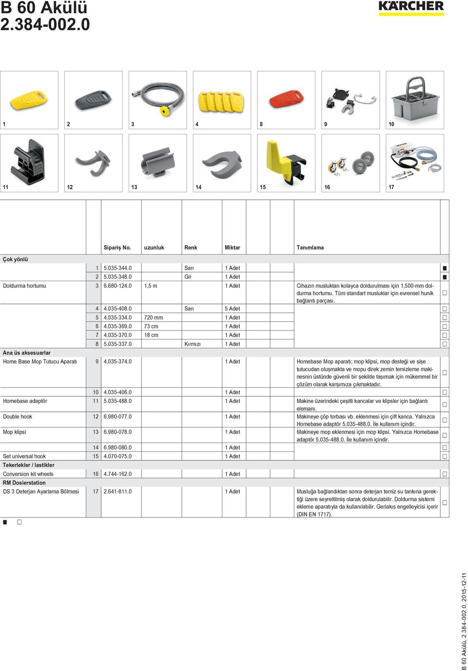 0 720 mm 1 Adet 6 4.035-369.0 73 cm 1 Adet 7 4.035-370.0 18 cm 1 Adet 8 5.035-337.0 Kırmızı 1 Adet Ana üs aksesuarlar Home Base Mop Tutucu Aparatı 9 4.035-374.