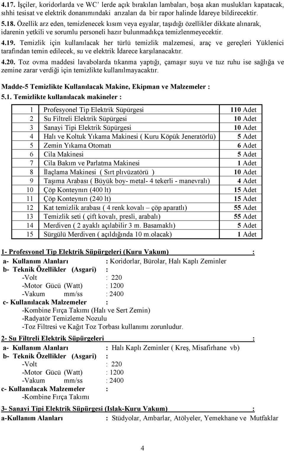 Temizlik için kullanılacak her türlü temizlik malzemesi, araç ve gereçleri Yüklenici tarafından temin edilecek, su ve elektrik İdarece karşılanacaktır. 4.20.