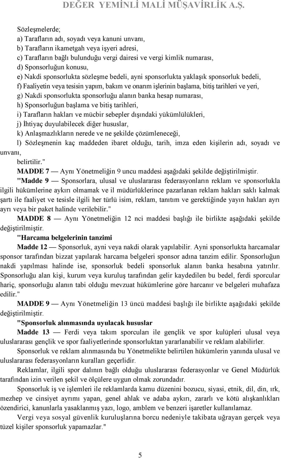 sponsorlukta sponsorluğu alanın banka hesap numarası, h) Sponsorluğun başlama ve bitiş tarihleri, i) Tarafların hakları ve mücbir sebepler dışındaki yükümlülükleri, j) İhtiyaç duyulabilecek diğer