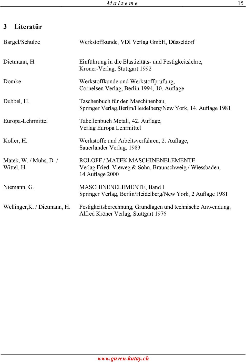 Auflage Taschenbuch für den Maschinenbau, Springer Verlag,Berlin/Heidelberg/New York, 14. Auflage 1981 Tabellenbuch Metall, 42. Auflage, Verlag Europa Lehrmittel Werkstoffe und Arbeitsverfahren, 2.