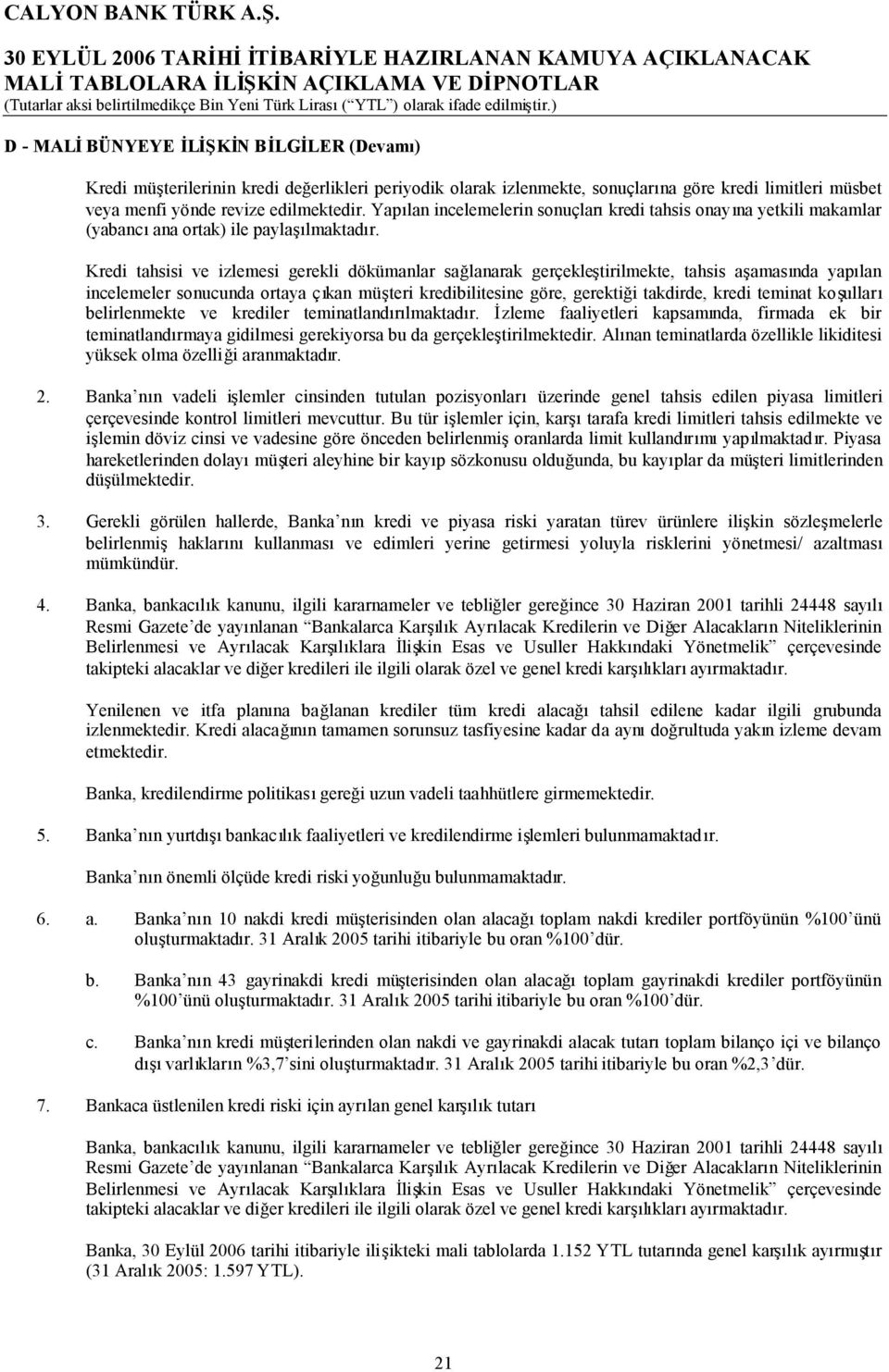 Kredi tahsisi ve izlemesi gerekli dökümanlar sağlanarak gerçekleştirilmekte, tahsis aşamasında yapılan incelemeler sonucunda ortaya çıkan müşteri kredibilitesine göre, gerektiği takdirde, kredi