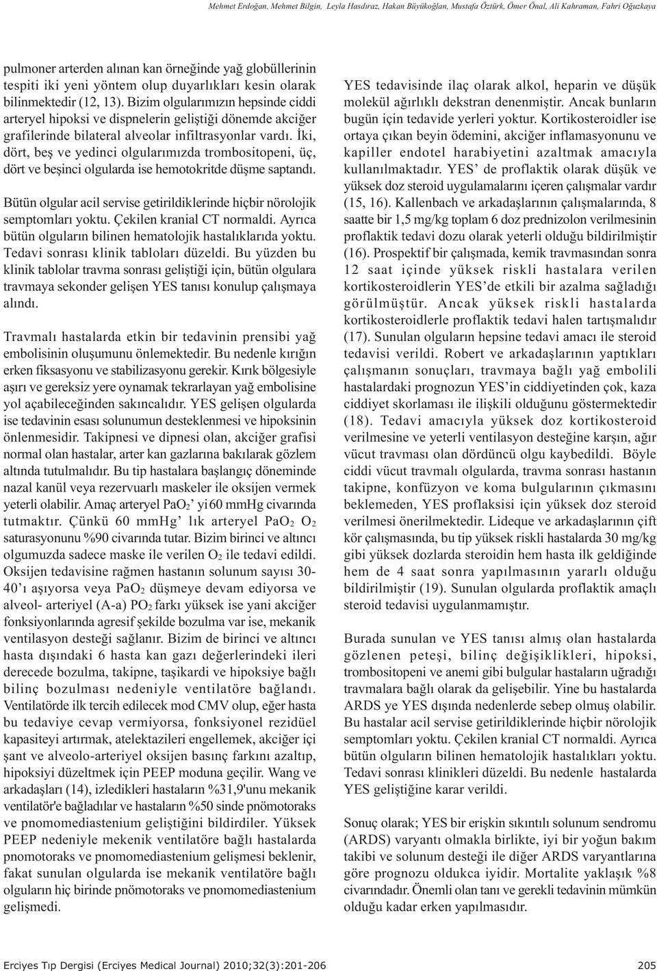 Ýki, dört, beþ ve yedinci olgularýmýzda trombositopeni, üç, dört ve beþinci olgularda ise hemotokritde düþme saptandý. Bütün olgular acil servise getirildiklerinde hiçbir nörolojik semptomlarý yoktu.