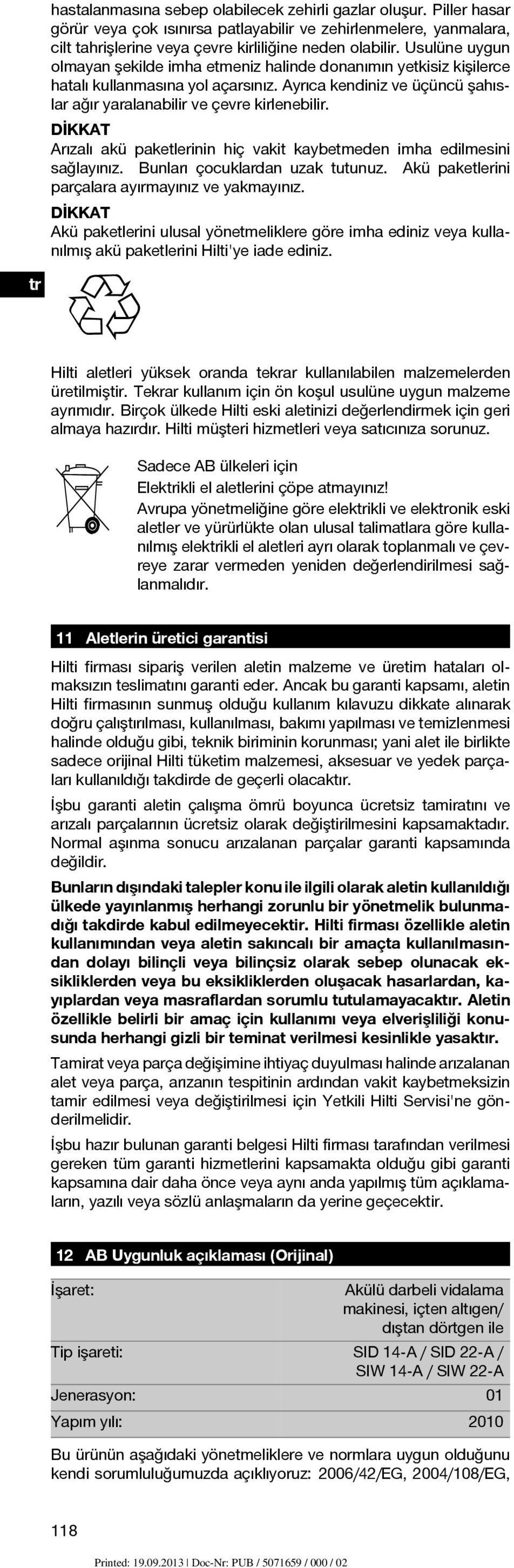 DİKKAT Arızalı akü paketlerinin hiç vakit kaybetmeden imha edilmesini sağlayınız. Bunları çocuklardan uzak tutunuz. Akü paketlerini parçalara ayırmayınız ve yakmayınız.