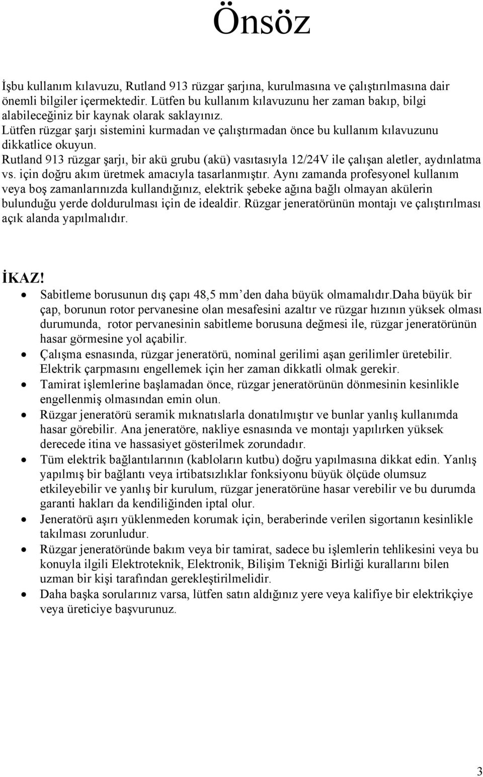 Rutland 913 rüzgar şarjı, bir akü grubu (akü) vasıtasıyla 12/24V ile çalışan aletler, aydınlatma vs. için doğru akım üretmek amacıyla tasarlanmıştır.