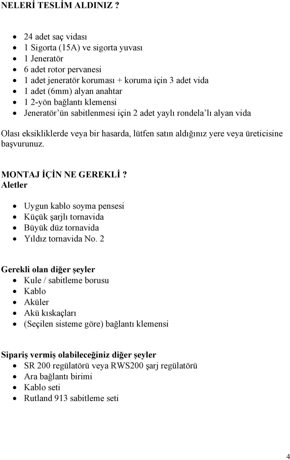 klemensi Jeneratör ün sabitlenmesi için 2 adet yaylı rondela lı alyan vida Olası eksikliklerde veya bir hasarda, lütfen satın aldığınız yere veya üreticisine başvurunuz.