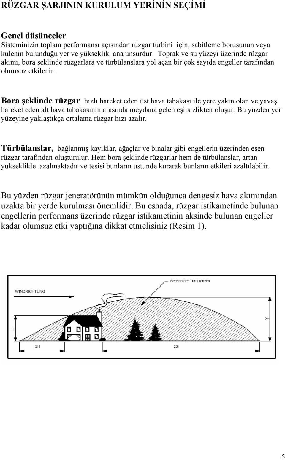 Bora şeklinde rüzgar hızlı hareket eden üst hava tabakası ile yere yakın olan ve yavaş hareket eden alt hava tabakasının arasında meydana gelen eşitsizlikten oluşur.