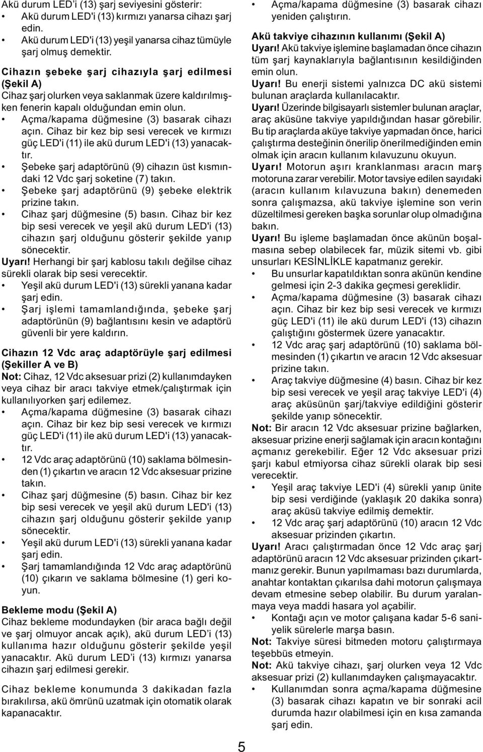 Cihaz bir kez bip sesi verecek ve kırmızı güç LED'i (11) ile akü durum LED'i (13) yanacaktır. Şebeke şarj adaptörünü (9) cihazın üst kısmındaki 12 Vdc şarj soketine (7) takın.