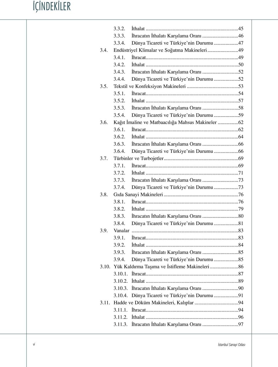 5.4. Dünya Ticareti ve Türkiye nin Durumu...59 3.6. Ka t maline ve Matbaac l a Mahsus Makineler...62 3.6.1. hracat...62 3.6.2. thalat...64 3.6.3. hracat n thalat Karfl lama Oran...66 3.6.4. Dünya Ticareti ve Türkiye nin Durumu...66 3.7.