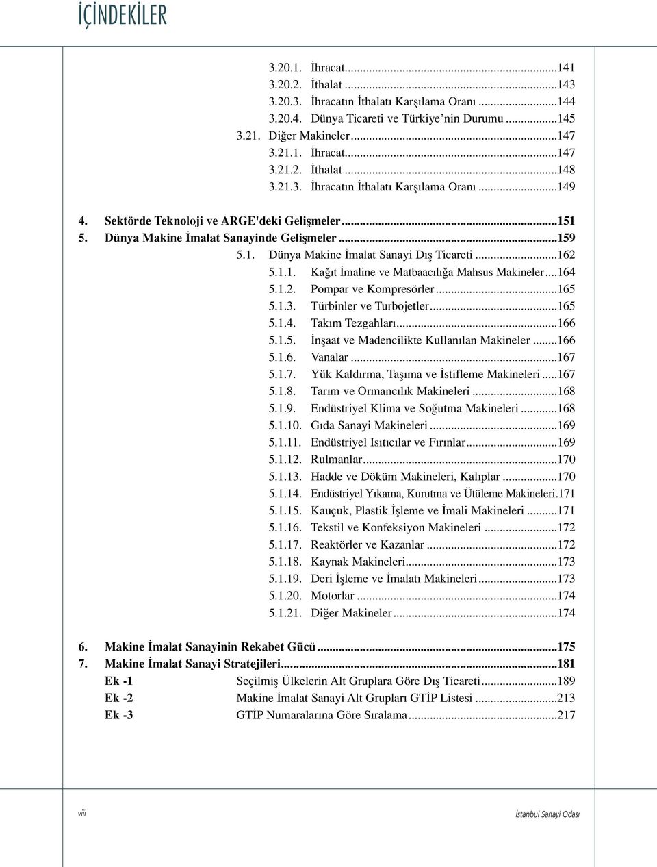 1.1. Ka t maline ve Matbaac l a Mahsus Makineler...164 5.1.2. Pompar ve Kompresörler...165 5.1.3. Türbinler ve Turbojetler...165 5.1.4. Tak m Tezgahlar...166 5.1.5. nflaat ve Madencilikte Kullan lan Makineler.