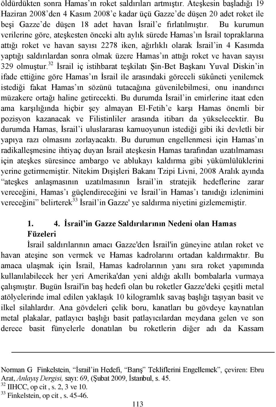 Bu kurumun verilerine göre, ateģkesten önceki altı aylık sürede Hamas ın Ġsrail topraklarına attığı roket ve havan sayısı 2278 iken, ağırlıklı olarak Ġsrail in 4 Kasımda yaptığı saldırılardan sonra