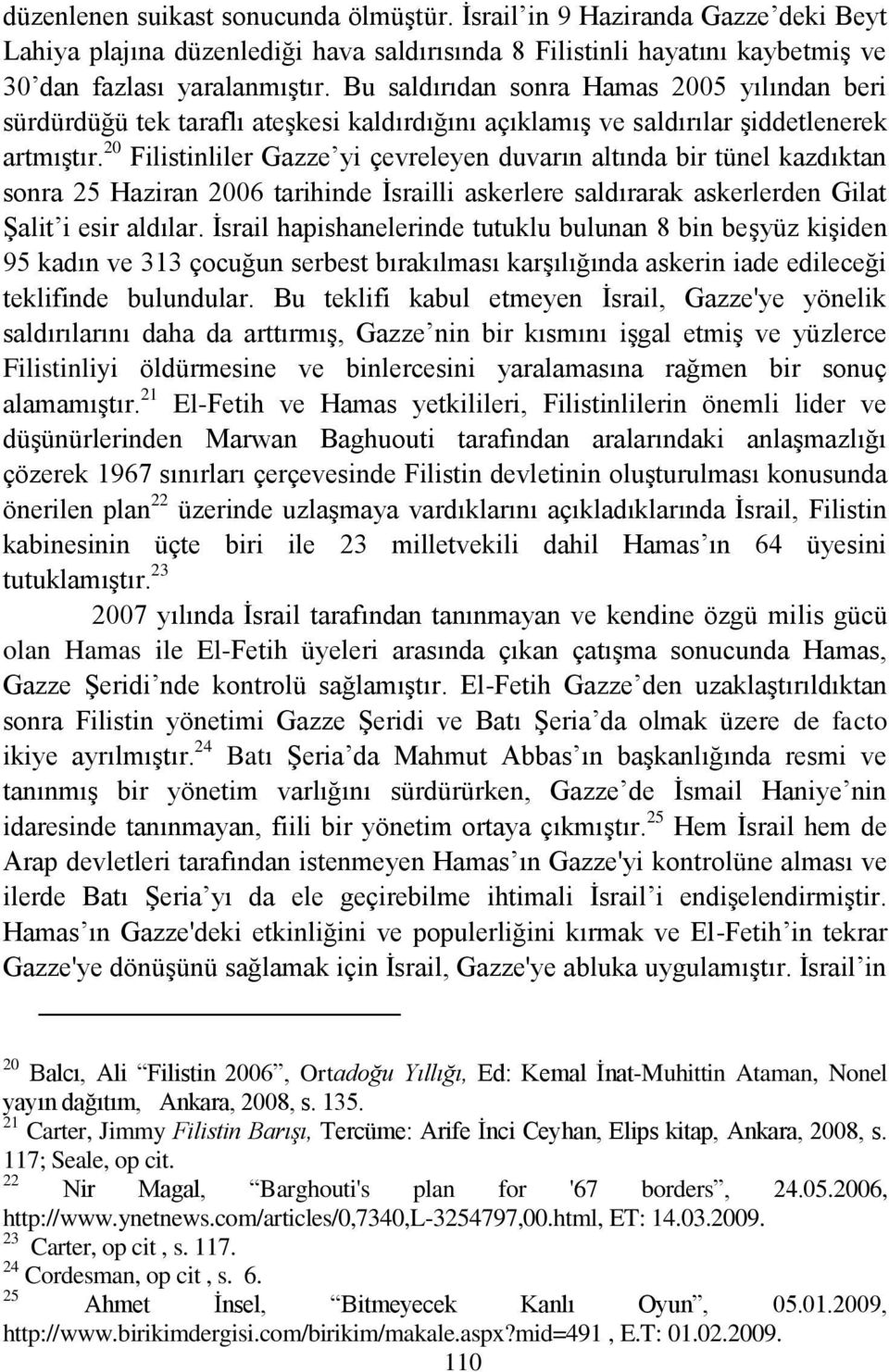 20 Filistinliler Gazze yi çevreleyen duvarın altında bir tünel kazdıktan sonra 25 Haziran 2006 tarihinde Ġsrailli askerlere saldırarak askerlerden Gilat ġalit i esir aldılar.