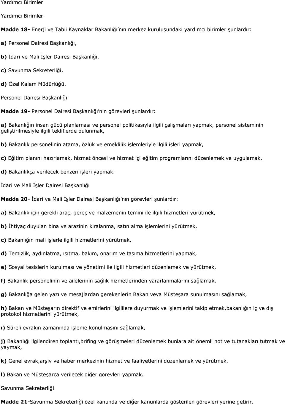 Personel Dairesi Başkanlığı Madde 19- Personel Dairesi Başkanlığı nın görevleri şunlardır: a) Bakanlığın insan gücü planlaması ve personel politikasıyla ilgili çalışmaları yapmak, personel sisteminin