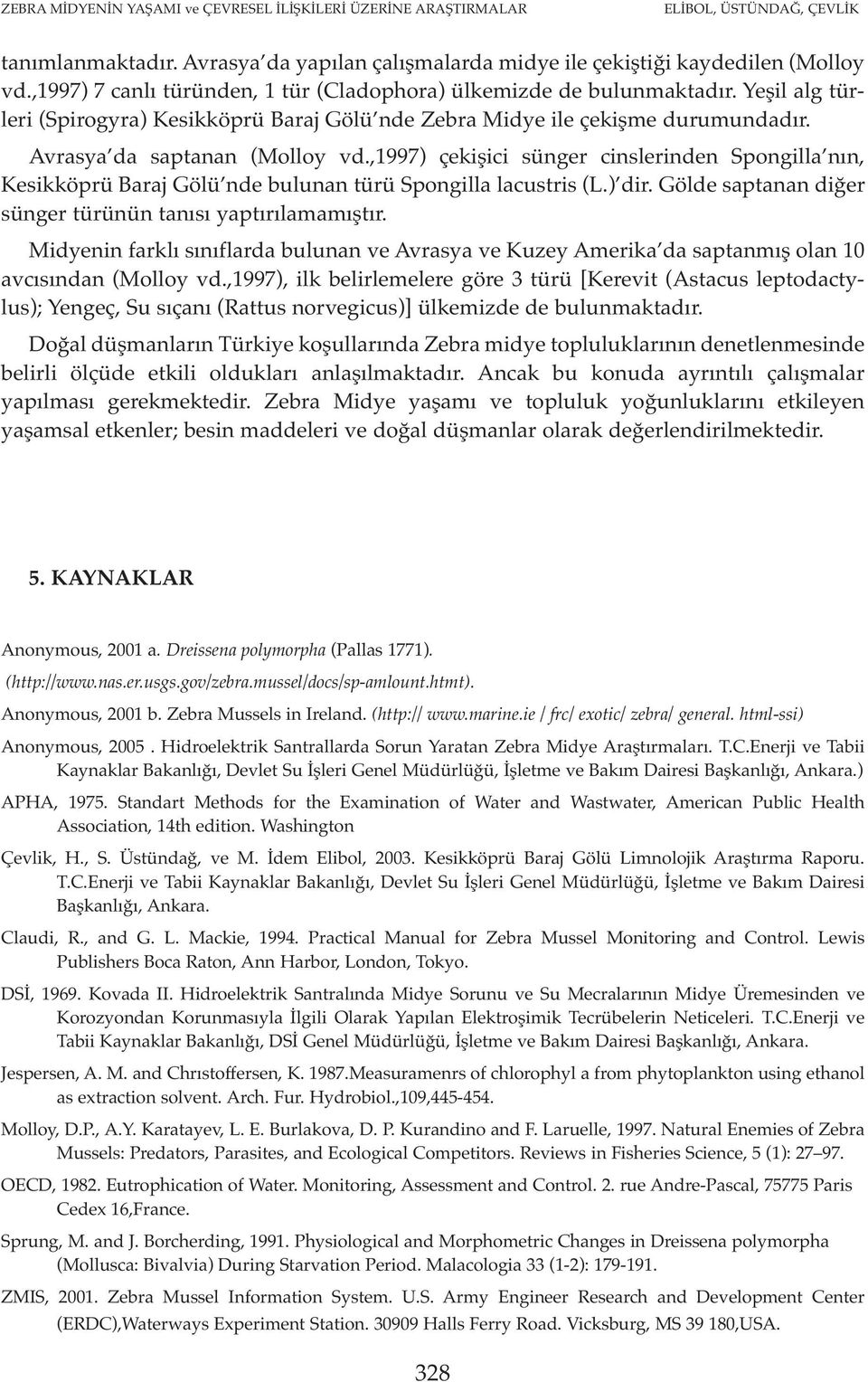 ,1997) çekişici sünger cinslerinden Spongilla nın, Kesikköprü Baraj Gölü nde bulunan türü Spongilla lacustris (L.) dir. Gölde saptanan diğer sünger türünün tanısı yaptırılamamıştır.