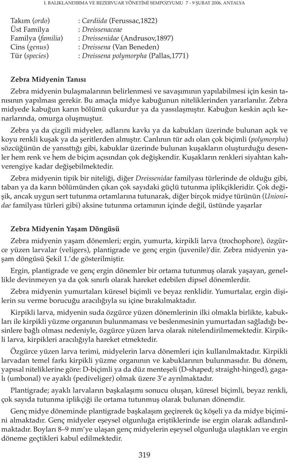 tanısının yapılması gerekir. Bu amaçla midye kabuğunun niteliklerinden yararlanılır. Zebra midyede kabuğun karın bölümü çukurdur ya da yassılaşmıştır.