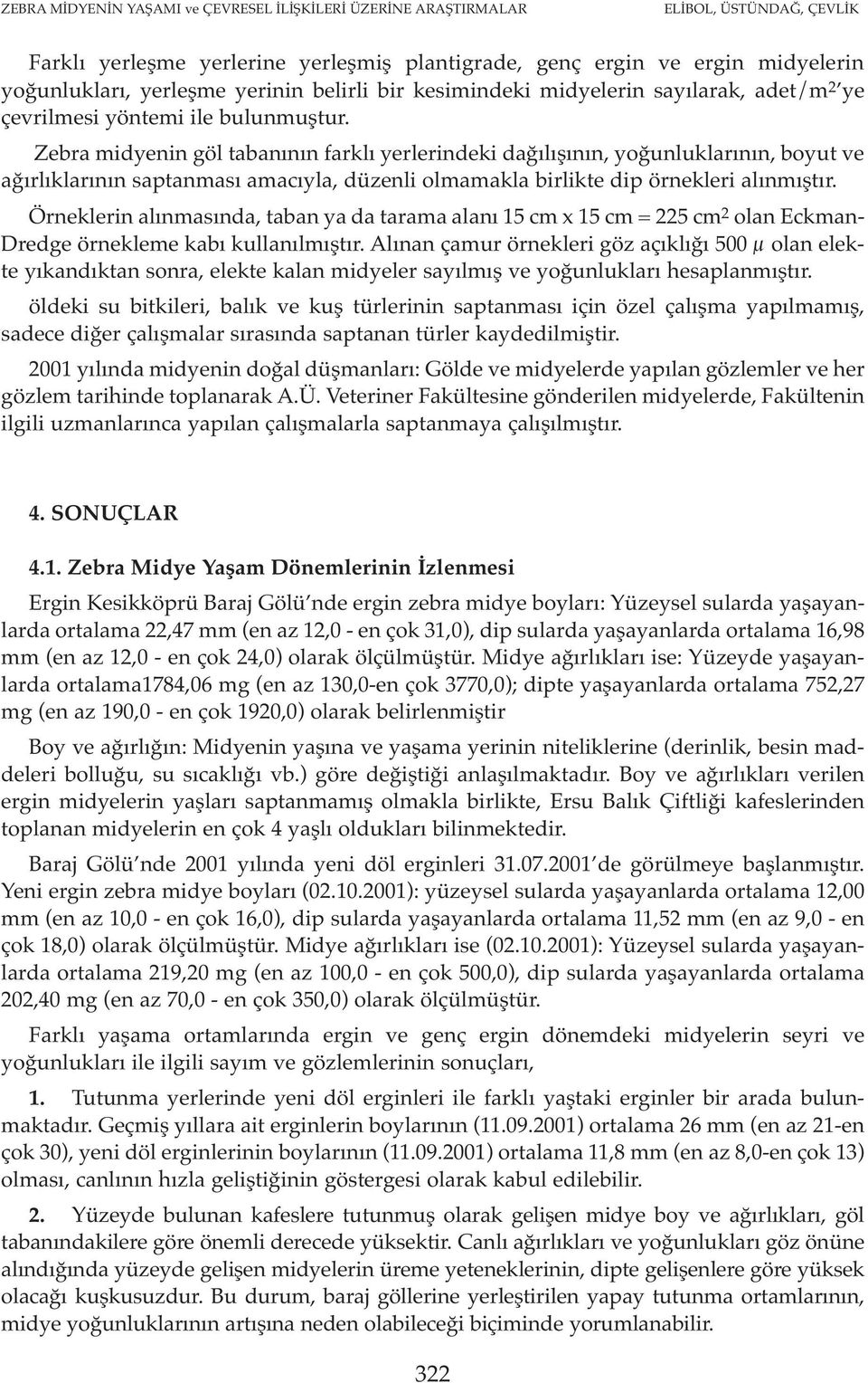 Zebra midyenin göl tabanının farklı yerlerindeki dağılışının, yoğunluklarının, boyut ve ağırlıklarının saptanması amacıyla, düzenli olmamakla birlikte dip örnekleri alınmıştır.