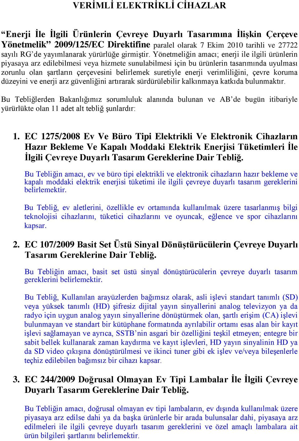 Yönetmeliğin amacı; enerji ile ilgili ürünlerin piyasaya arz edilebilmesi veya hizmete sunulabilmesi için bu ürünlerin tasarımında uyulması zorunlu olan şartların çerçevesini belirlemek suretiyle