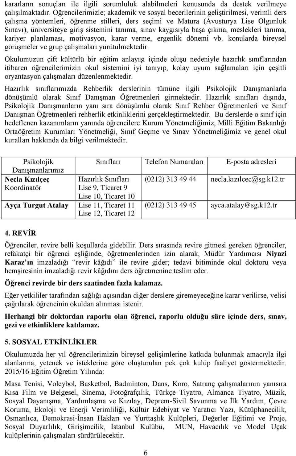 sistemini tanıma, sınav kaygısıyla başa çıkma, meslekleri tanıma, kariyer planlaması, motivasyon, karar verme, ergenlik dönemi vb. konularda bireysel görüşmeler ve grup çalışmaları yürütülmektedir.