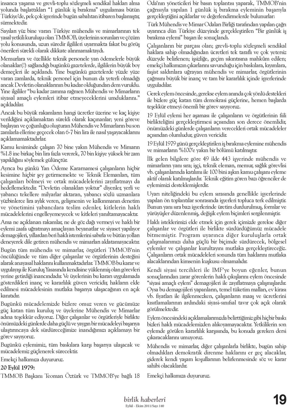 Sayıları yüz bine varan Türkiye mühendis ve mimarlarının tek yasal yetkili kuruluşu olan TMMOB, üyelerinin sorunları ve çözüm yolu konusunda, uzun süredir ilgilileri uyarmakta fakat bu görüş