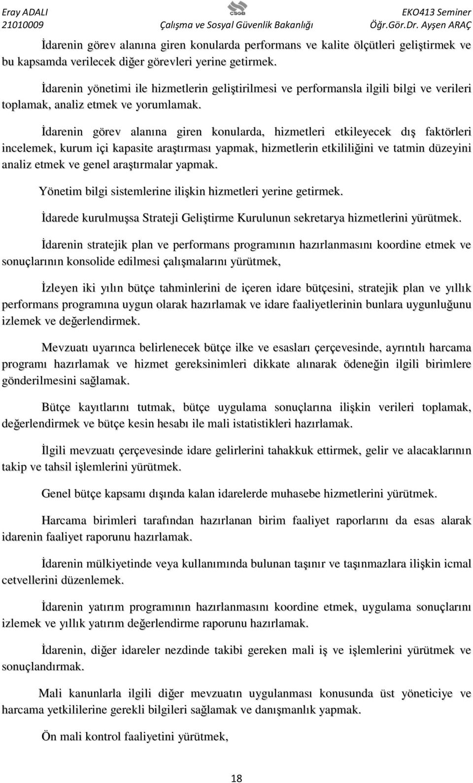 İdarenin görev alanına giren konularda, hizmetleri etkileyecek dış faktörleri incelemek, kurum içi kapasite araştırması yapmak, hizmetlerin etkililiğini ve tatmin düzeyini analiz etmek ve genel