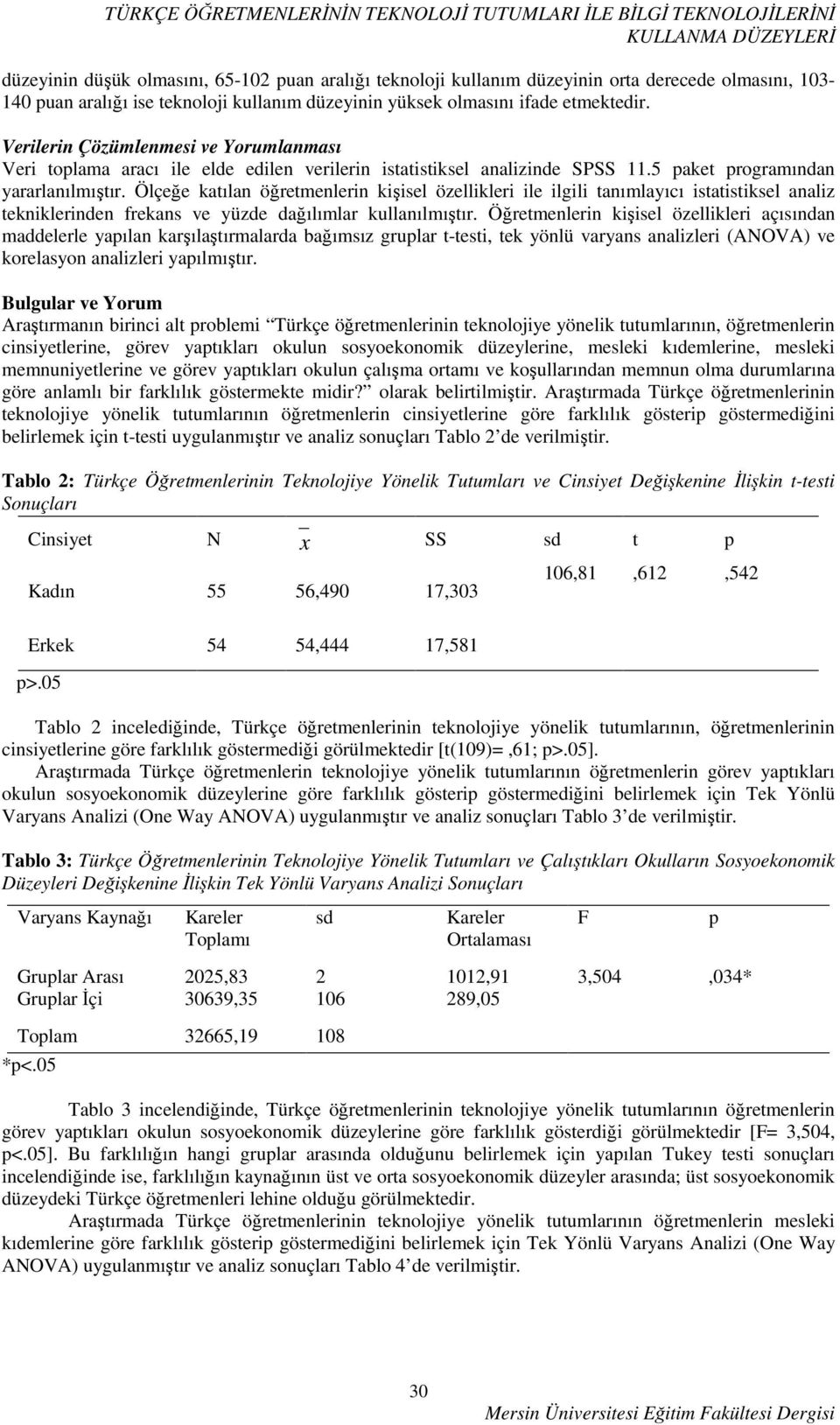 5 aket rogramından yararlanılmıştır. Ölçeğe katılan öğretmenlerin kişisel özellikleri ile ilgili tanımlayıcı istatistiksel analiz tekniklerinden frekans ve yüzde dağılımlar kullanılmıştır.