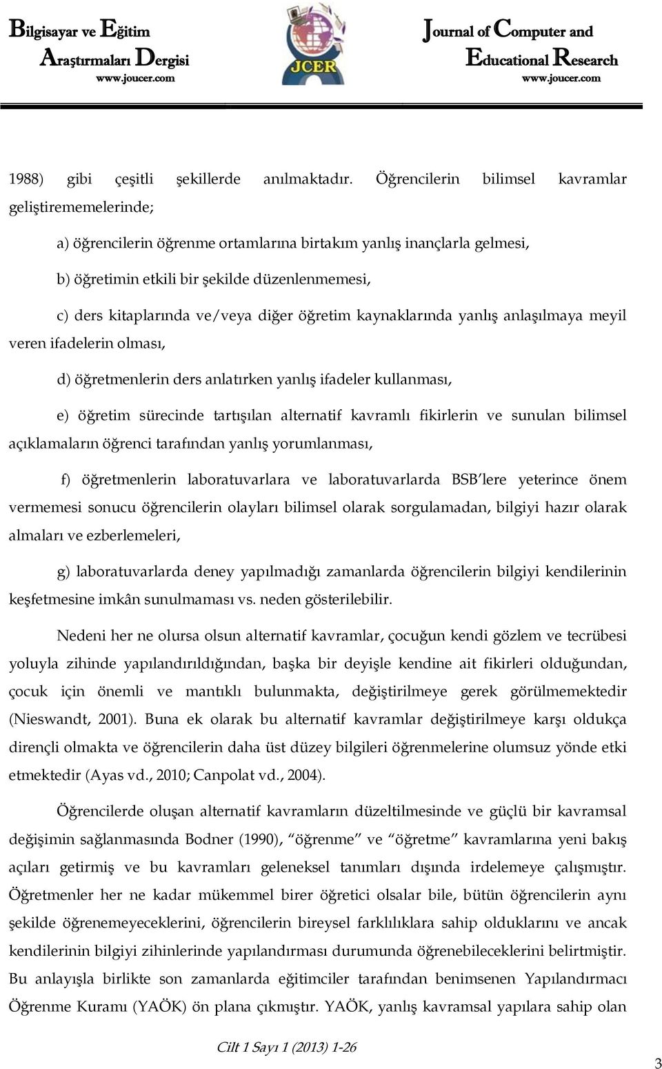 ve/veya diğer öğretim kaynaklarında yanlış anlaşılmaya meyil veren ifadelerin olması, d) öğretmenlerin ders anlatırken yanlış ifadeler kullanması, e) öğretim sürecinde tartışılan alternatif kavramlı