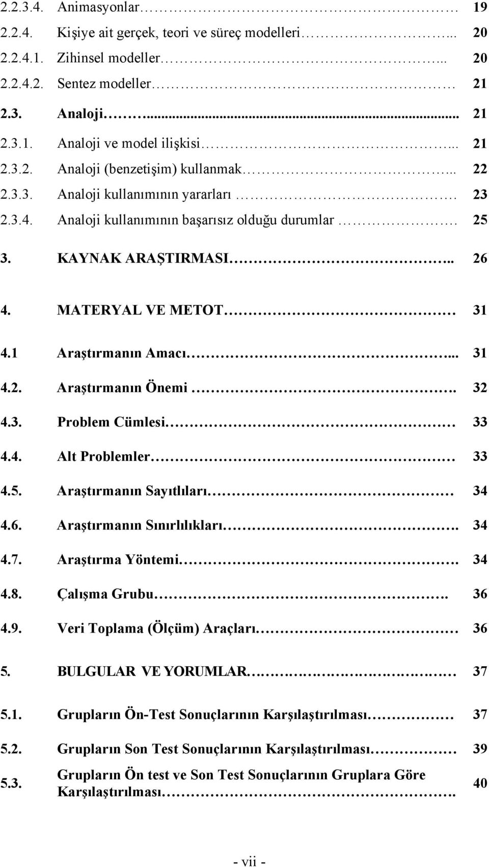 MATERYAL VE METOT 31 4.1 Araştırmanın Amacı... 31 4.2. Araştırmanın Önemi. 32 4.3. Problem Cümlesi 33 4.4. Alt Problemler 33 4.5. Araştırmanın Sayıtlıları 34 4.6. Araştırmanın Sınırlılıkları. 34 4.7.